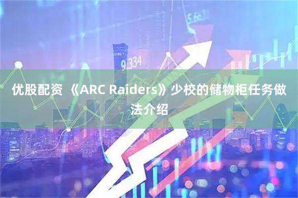 优股配资 《ARC Raiders》少校的储物柜任务做法介绍