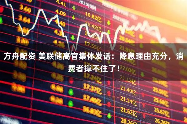 方舟配资 美联储高官集体发话：降息理由充分，消费者撑不住了！