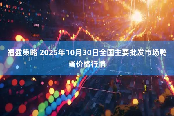 福盈策略 2025年10月30日全国主要批发市场鸭蛋价格行情