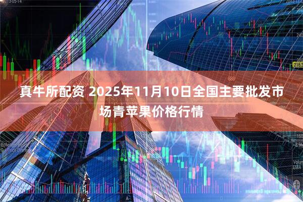 真牛所配资 2025年11月10日全国主要批发市场青苹果价格行情