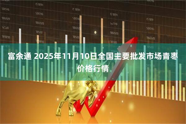 富余通 2025年11月10日全国主要批发市场青枣价格行情