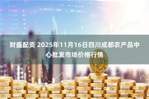 财盛配资 2025年11月16日四川成都农产品中心批发市场价格行情