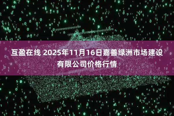 互盈在线 2025年11月16日嘉善绿洲市场建设有限公司价格行情