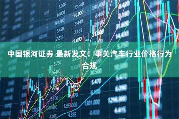 中国银河证券 最新发文！事关汽车行业价格行为合规