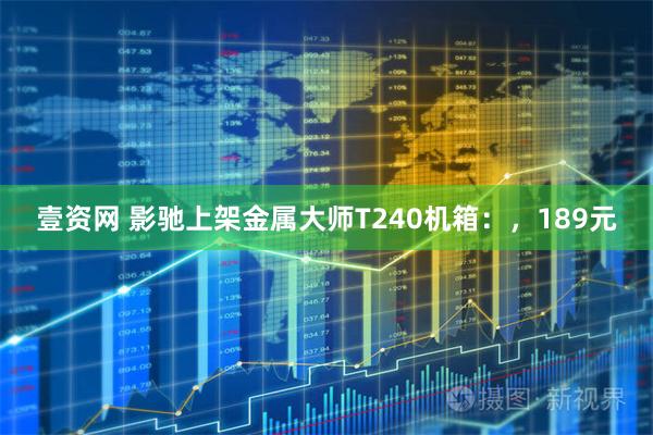 壹资网 影驰上架金属大师T240机箱：，189元