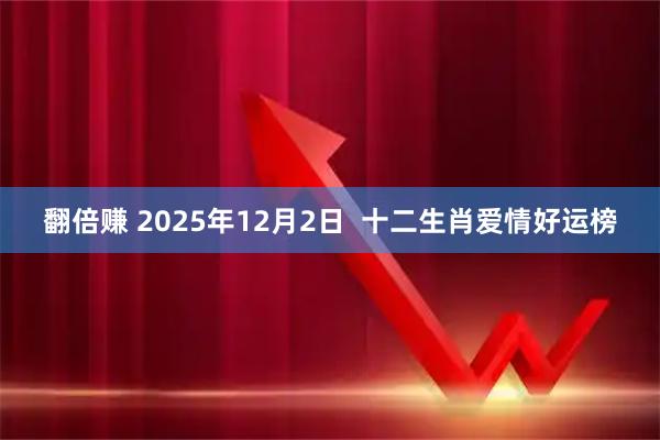 翻倍赚 2025年12月2日 十二生肖爱情好运榜