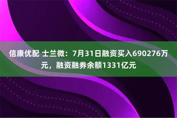 信康优配 士兰微:7月31日融资买入690276万元,融资融券余额1331亿元
